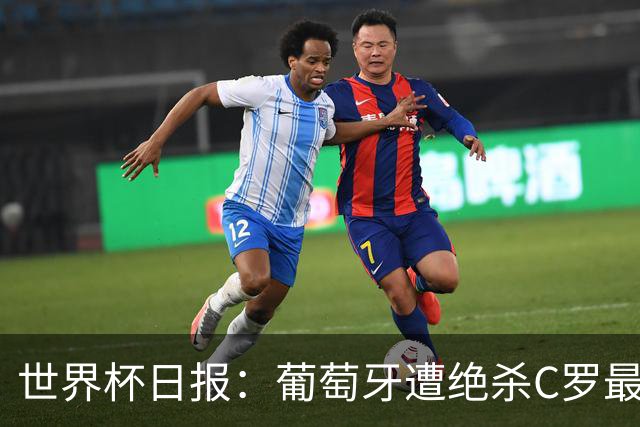 世界杯日报：葡萄牙遭绝杀C罗最后一舞 多国效仿美国上诉红黄牌