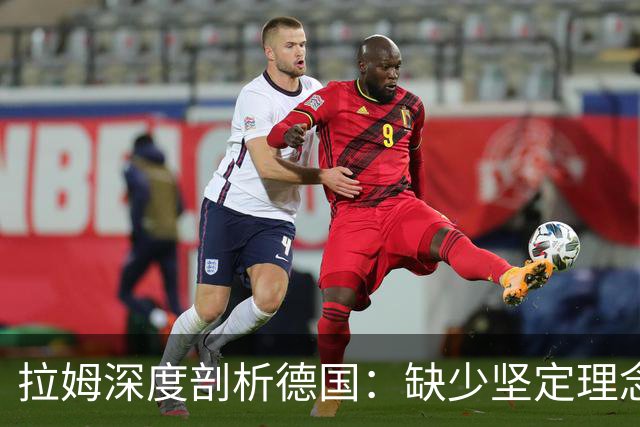 拉姆深度剖析德国：缺少坚定理念及延续性，我们的球员不比谁差