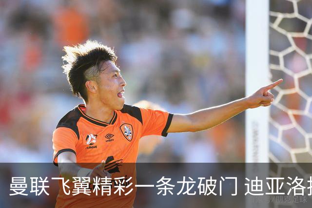 曼联飞翼精彩一条龙破门 迪亚洛拼尽全力险两度救主