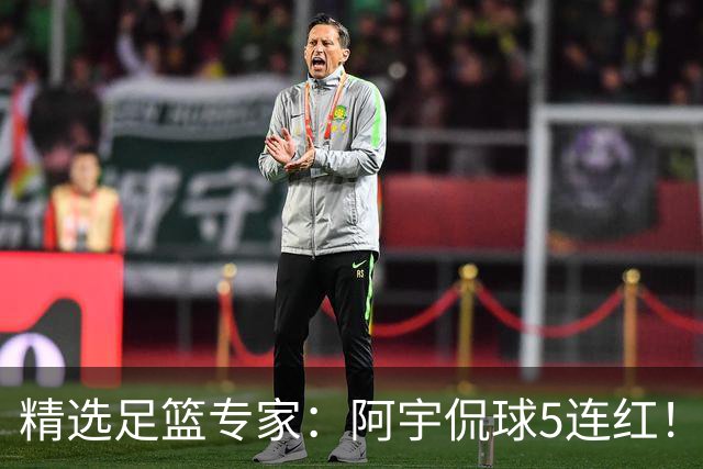 精选足篮专家：阿宇侃球5连红！富大川篮彩6连红