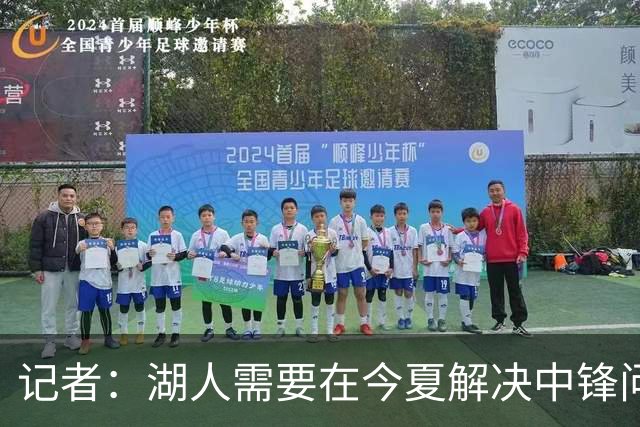 记者：湖人需要在今夏解决中锋问题 东契奇不会一直等待他们建队