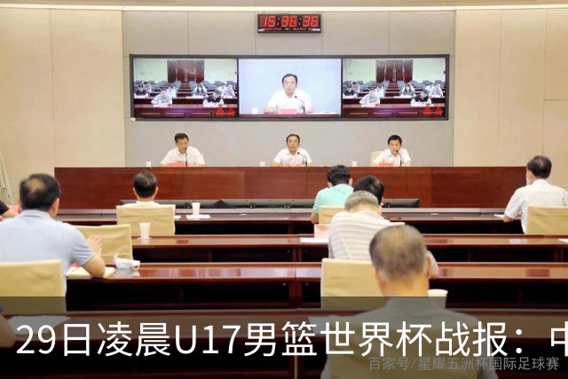 29日凌晨U17男篮世界杯战报：中国男篮跌至第三，亚洲队惨遭三连败