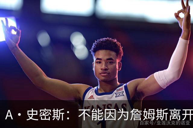 A·史密斯：不能因为詹姆斯离开湖人就对他横加指责 湖人有麻烦了